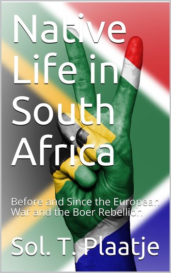Native Life in South Africa: Before and Since the European War and the Boer Rebellion